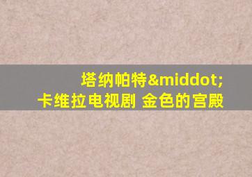 塔纳帕特·卡维拉电视剧 金色的宫殿